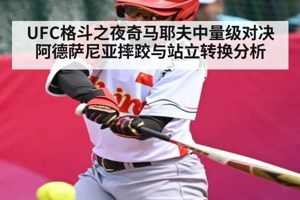 UFC格斗之夜奇马耶夫中量级对决阿德萨尼亚摔跤与站立转换分析